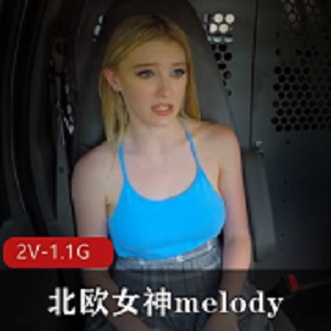 北欧女神melody高清视频集合，搭便车司机半路CC，颜值身材怼脸上完美展现，下载观看不容错过