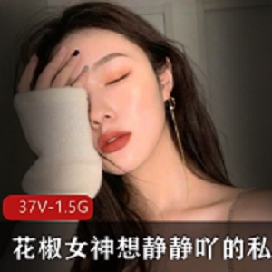 花椒女神想静静私人福利直播资源大放送，15集5.3G身材诱惑力爆棚！